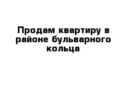 Продам квартиру в районе бульварного кольца